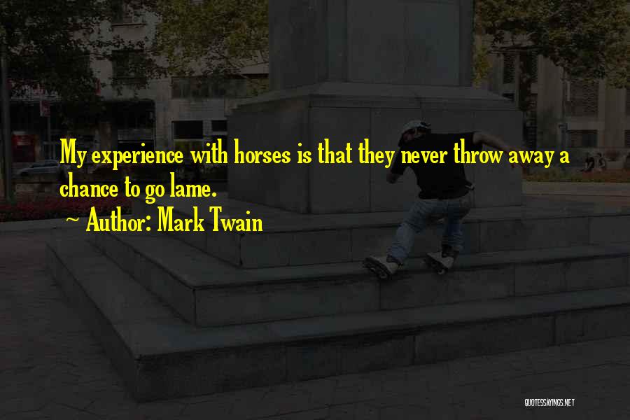 Mark Twain Quotes: My Experience With Horses Is That They Never Throw Away A Chance To Go Lame.