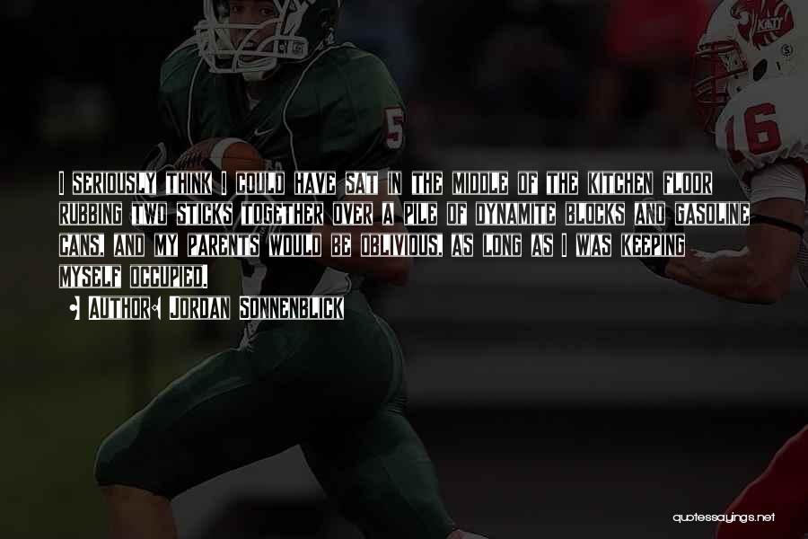 Jordan Sonnenblick Quotes: I Seriously Think I Could Have Sat In The Middle Of The Kitchen Floor Rubbing Two Sticks Together Over A