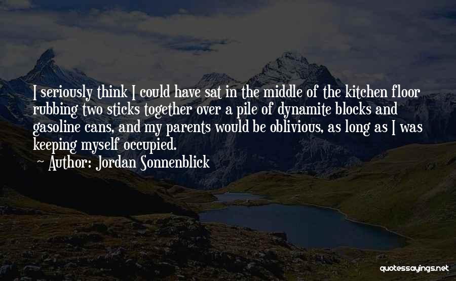 Jordan Sonnenblick Quotes: I Seriously Think I Could Have Sat In The Middle Of The Kitchen Floor Rubbing Two Sticks Together Over A