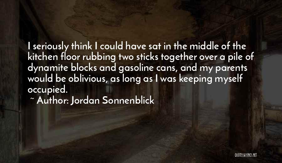 Jordan Sonnenblick Quotes: I Seriously Think I Could Have Sat In The Middle Of The Kitchen Floor Rubbing Two Sticks Together Over A