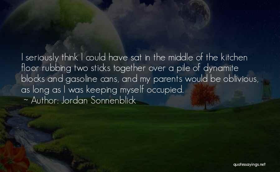 Jordan Sonnenblick Quotes: I Seriously Think I Could Have Sat In The Middle Of The Kitchen Floor Rubbing Two Sticks Together Over A