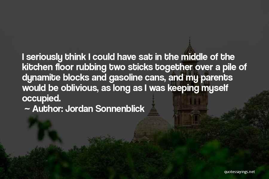 Jordan Sonnenblick Quotes: I Seriously Think I Could Have Sat In The Middle Of The Kitchen Floor Rubbing Two Sticks Together Over A
