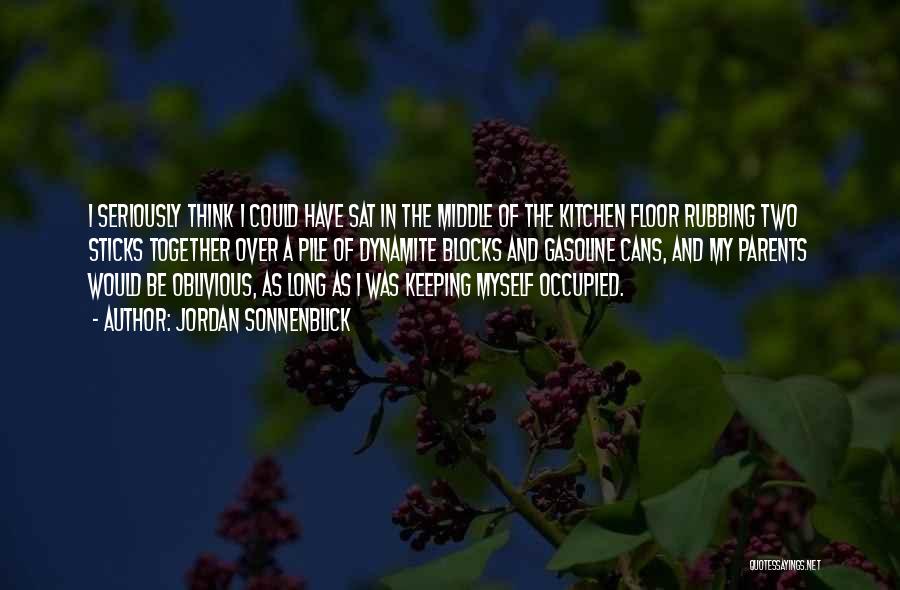 Jordan Sonnenblick Quotes: I Seriously Think I Could Have Sat In The Middle Of The Kitchen Floor Rubbing Two Sticks Together Over A