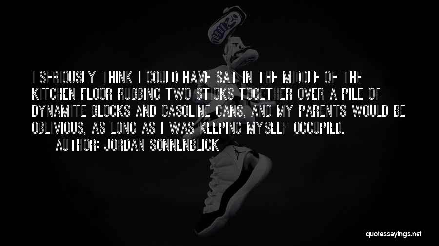 Jordan Sonnenblick Quotes: I Seriously Think I Could Have Sat In The Middle Of The Kitchen Floor Rubbing Two Sticks Together Over A