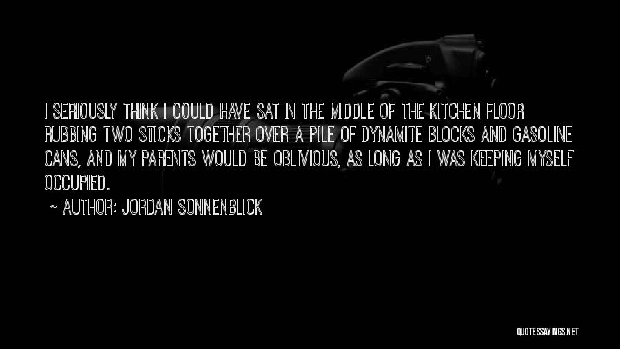 Jordan Sonnenblick Quotes: I Seriously Think I Could Have Sat In The Middle Of The Kitchen Floor Rubbing Two Sticks Together Over A