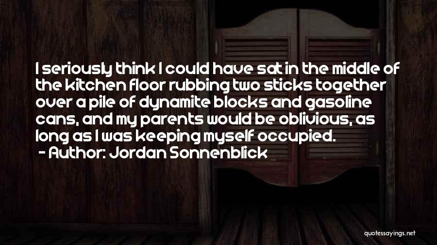 Jordan Sonnenblick Quotes: I Seriously Think I Could Have Sat In The Middle Of The Kitchen Floor Rubbing Two Sticks Together Over A