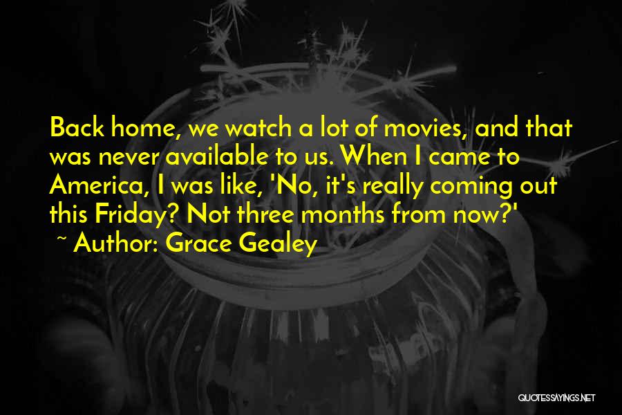 Grace Gealey Quotes: Back Home, We Watch A Lot Of Movies, And That Was Never Available To Us. When I Came To America,