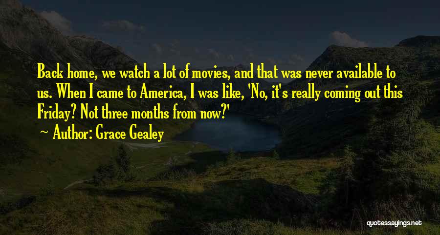 Grace Gealey Quotes: Back Home, We Watch A Lot Of Movies, And That Was Never Available To Us. When I Came To America,