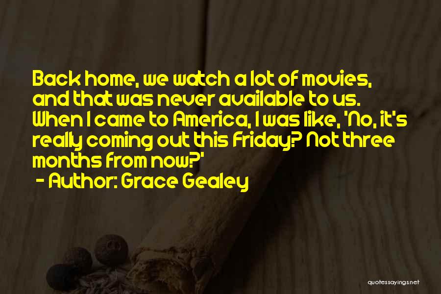 Grace Gealey Quotes: Back Home, We Watch A Lot Of Movies, And That Was Never Available To Us. When I Came To America,