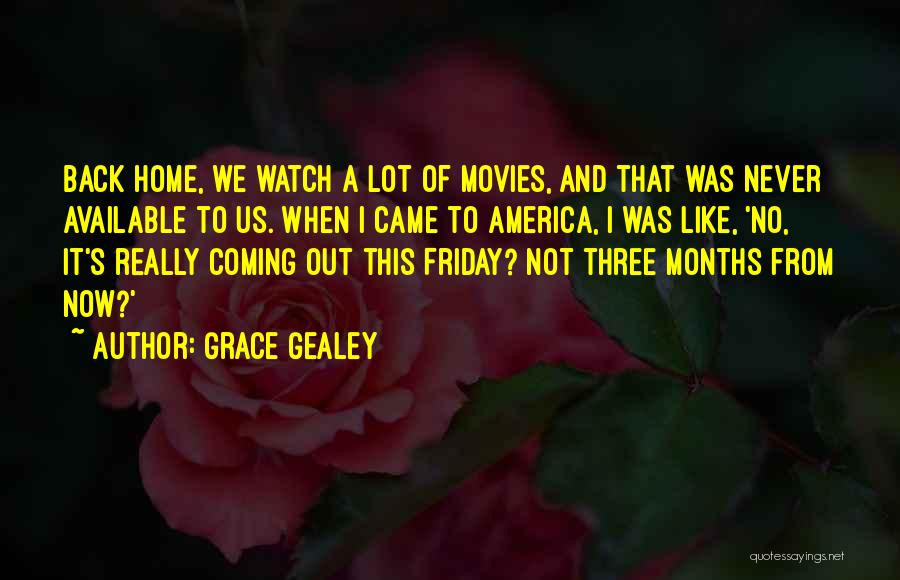 Grace Gealey Quotes: Back Home, We Watch A Lot Of Movies, And That Was Never Available To Us. When I Came To America,