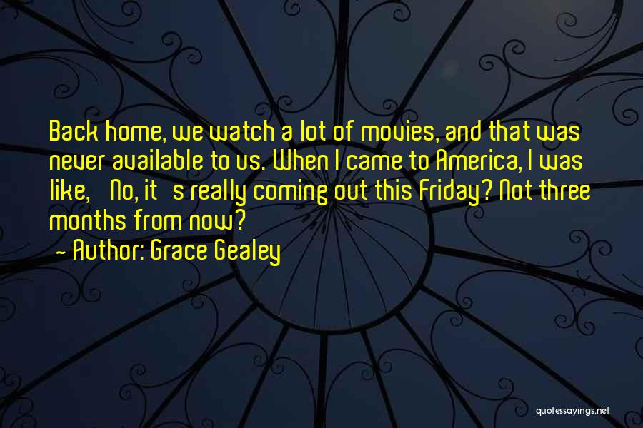 Grace Gealey Quotes: Back Home, We Watch A Lot Of Movies, And That Was Never Available To Us. When I Came To America,