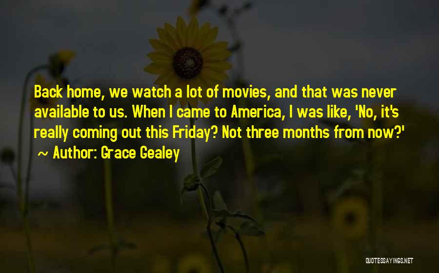 Grace Gealey Quotes: Back Home, We Watch A Lot Of Movies, And That Was Never Available To Us. When I Came To America,