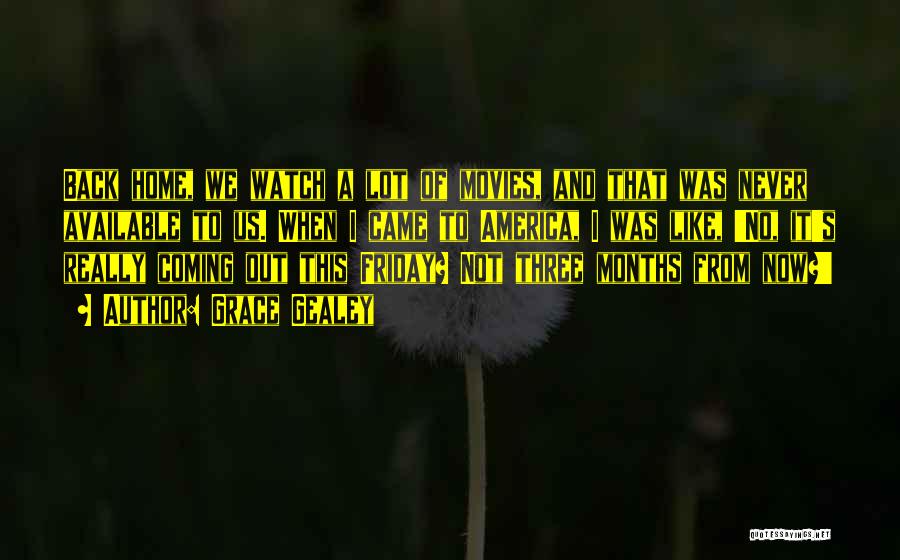 Grace Gealey Quotes: Back Home, We Watch A Lot Of Movies, And That Was Never Available To Us. When I Came To America,