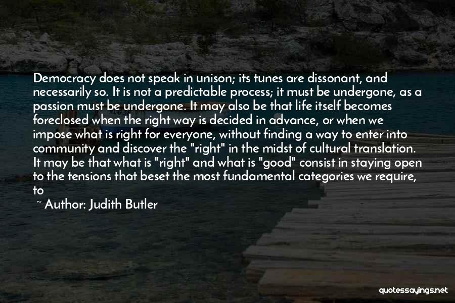 Judith Butler Quotes: Democracy Does Not Speak In Unison; Its Tunes Are Dissonant, And Necessarily So. It Is Not A Predictable Process; It