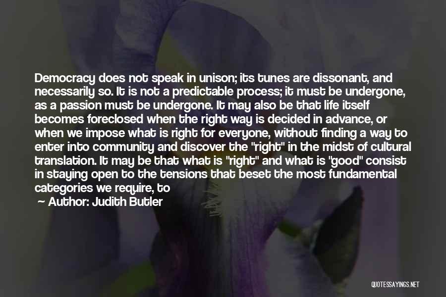 Judith Butler Quotes: Democracy Does Not Speak In Unison; Its Tunes Are Dissonant, And Necessarily So. It Is Not A Predictable Process; It