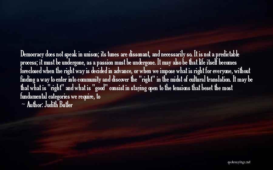 Judith Butler Quotes: Democracy Does Not Speak In Unison; Its Tunes Are Dissonant, And Necessarily So. It Is Not A Predictable Process; It