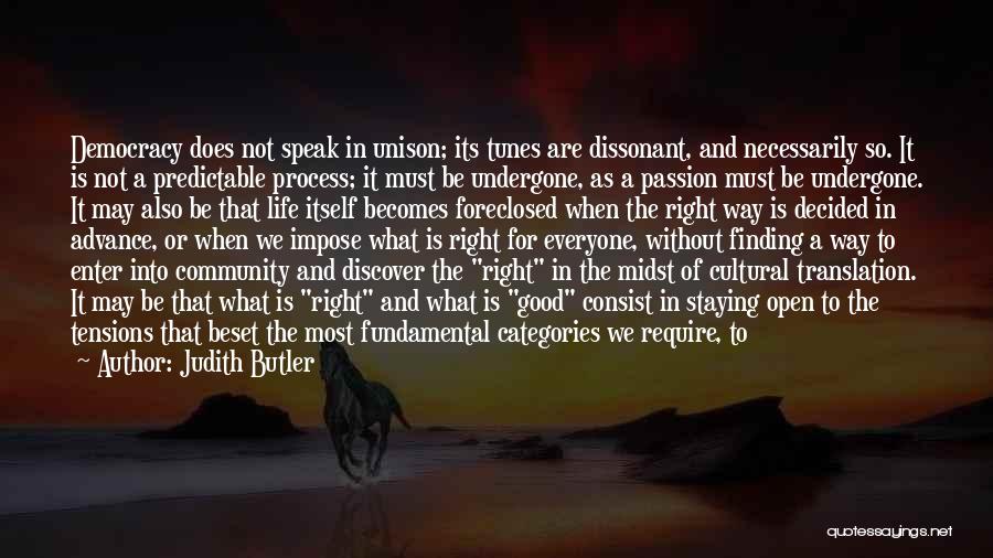 Judith Butler Quotes: Democracy Does Not Speak In Unison; Its Tunes Are Dissonant, And Necessarily So. It Is Not A Predictable Process; It