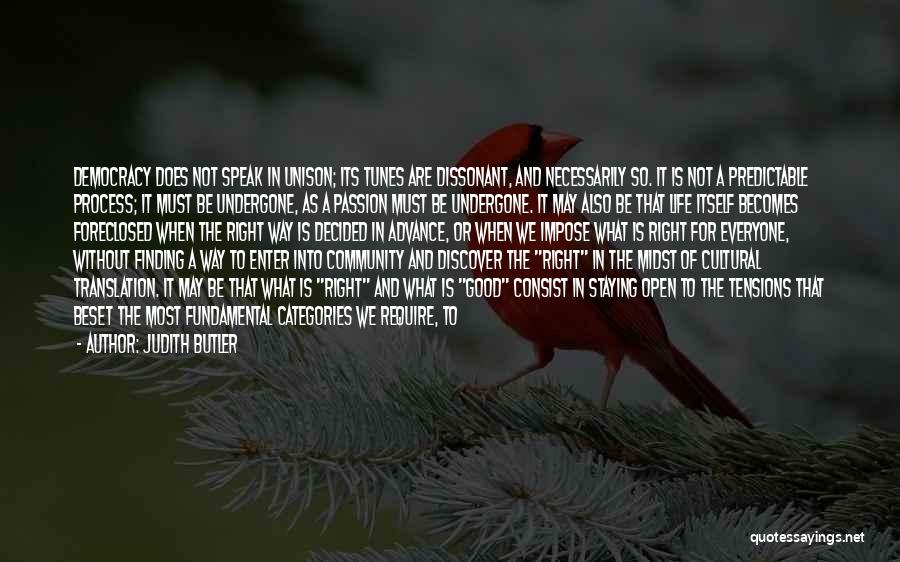 Judith Butler Quotes: Democracy Does Not Speak In Unison; Its Tunes Are Dissonant, And Necessarily So. It Is Not A Predictable Process; It