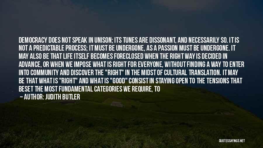 Judith Butler Quotes: Democracy Does Not Speak In Unison; Its Tunes Are Dissonant, And Necessarily So. It Is Not A Predictable Process; It