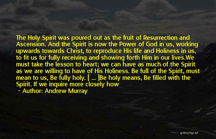 Andrew Murray Quotes: The Holy Spirit Was Poured Out As The Fruit Of Resurrection And Ascension. And The Spirit Is Now The Power