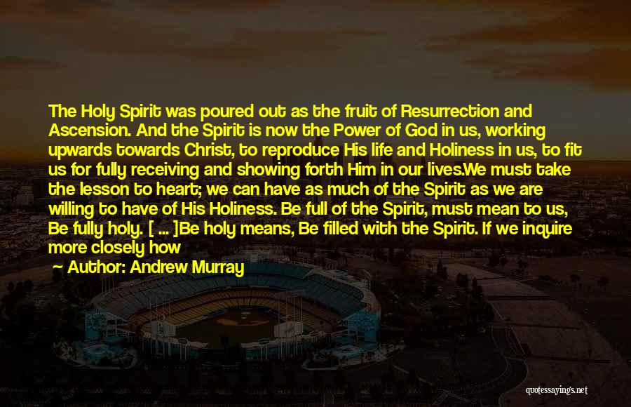 Andrew Murray Quotes: The Holy Spirit Was Poured Out As The Fruit Of Resurrection And Ascension. And The Spirit Is Now The Power