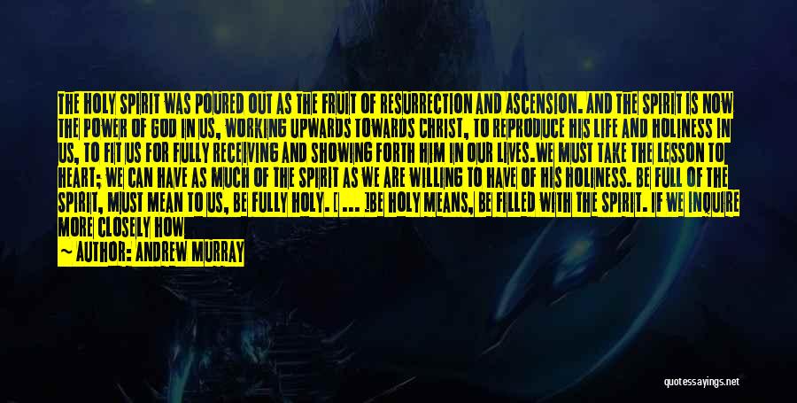 Andrew Murray Quotes: The Holy Spirit Was Poured Out As The Fruit Of Resurrection And Ascension. And The Spirit Is Now The Power
