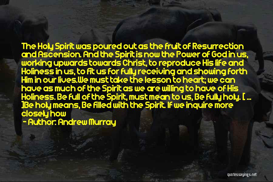 Andrew Murray Quotes: The Holy Spirit Was Poured Out As The Fruit Of Resurrection And Ascension. And The Spirit Is Now The Power