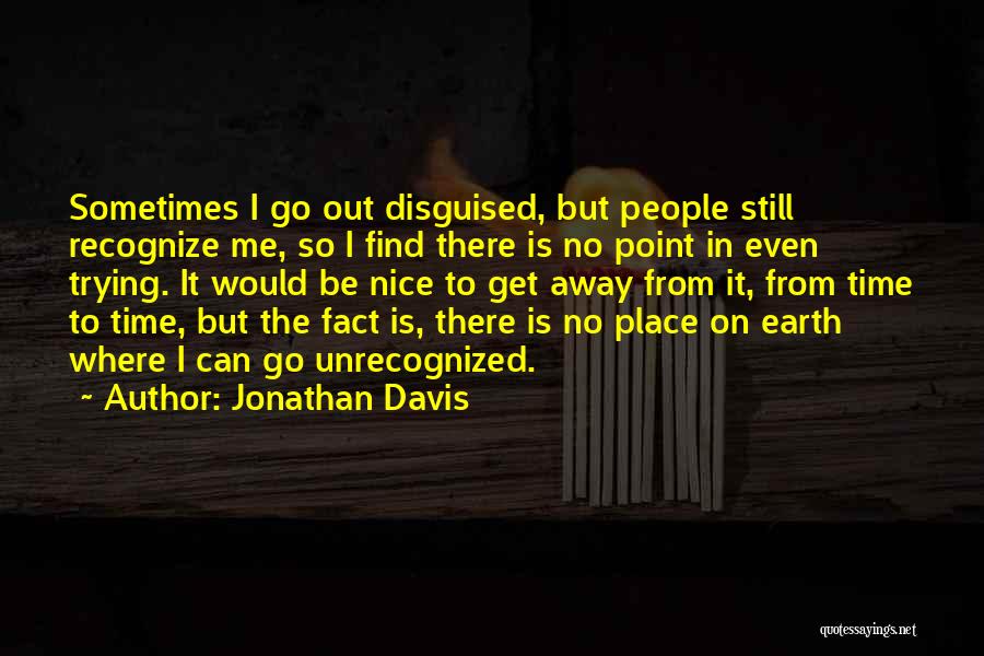 Jonathan Davis Quotes: Sometimes I Go Out Disguised, But People Still Recognize Me, So I Find There Is No Point In Even Trying.