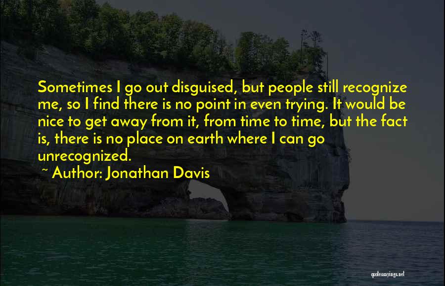 Jonathan Davis Quotes: Sometimes I Go Out Disguised, But People Still Recognize Me, So I Find There Is No Point In Even Trying.
