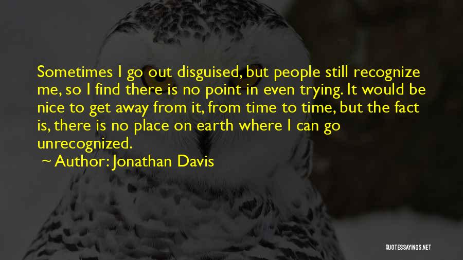 Jonathan Davis Quotes: Sometimes I Go Out Disguised, But People Still Recognize Me, So I Find There Is No Point In Even Trying.