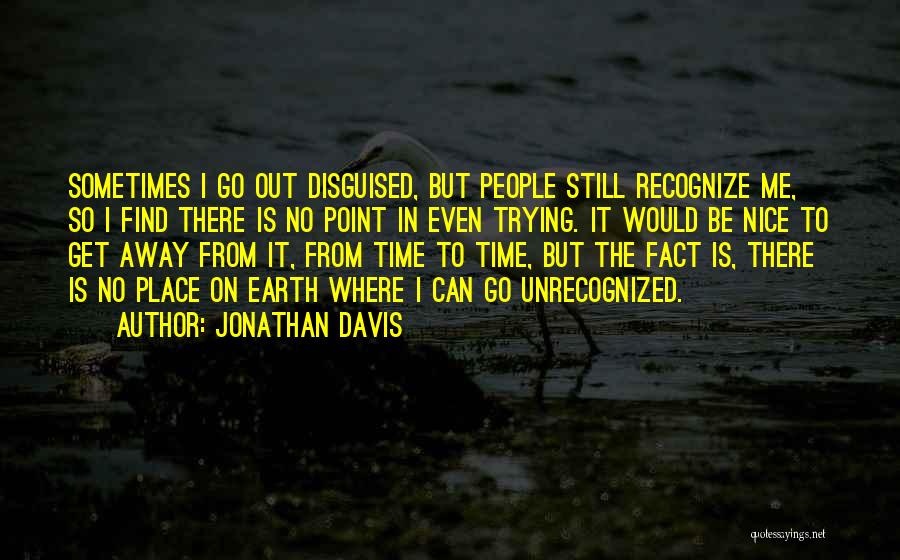 Jonathan Davis Quotes: Sometimes I Go Out Disguised, But People Still Recognize Me, So I Find There Is No Point In Even Trying.