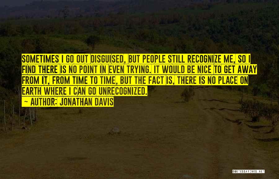 Jonathan Davis Quotes: Sometimes I Go Out Disguised, But People Still Recognize Me, So I Find There Is No Point In Even Trying.