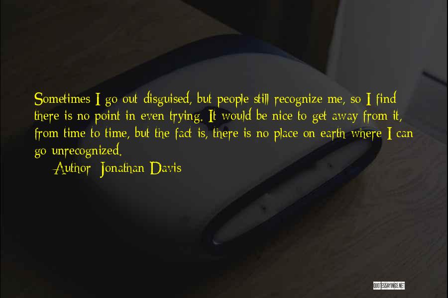 Jonathan Davis Quotes: Sometimes I Go Out Disguised, But People Still Recognize Me, So I Find There Is No Point In Even Trying.