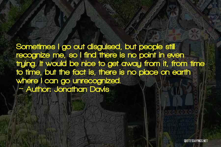 Jonathan Davis Quotes: Sometimes I Go Out Disguised, But People Still Recognize Me, So I Find There Is No Point In Even Trying.