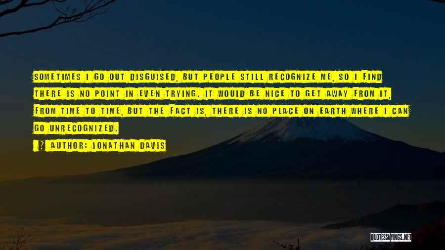 Jonathan Davis Quotes: Sometimes I Go Out Disguised, But People Still Recognize Me, So I Find There Is No Point In Even Trying.