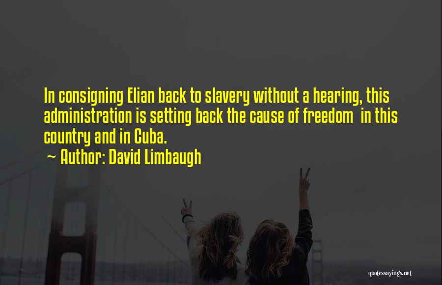 David Limbaugh Quotes: In Consigning Elian Back To Slavery Without A Hearing, This Administration Is Setting Back The Cause Of Freedom In This