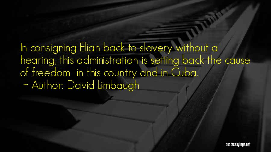 David Limbaugh Quotes: In Consigning Elian Back To Slavery Without A Hearing, This Administration Is Setting Back The Cause Of Freedom In This