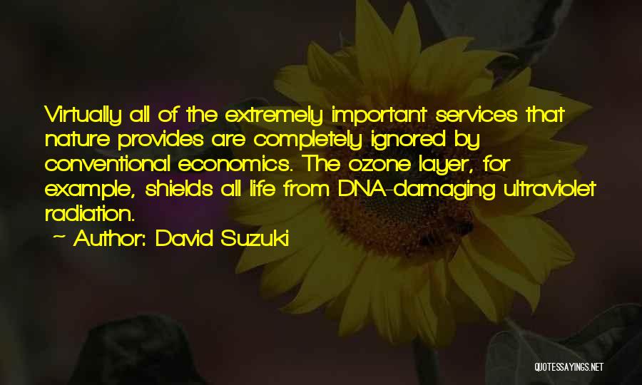 David Suzuki Quotes: Virtually All Of The Extremely Important Services That Nature Provides Are Completely Ignored By Conventional Economics. The Ozone Layer, For