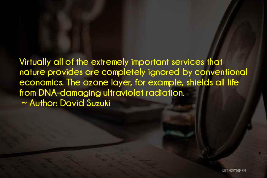 David Suzuki Quotes: Virtually All Of The Extremely Important Services That Nature Provides Are Completely Ignored By Conventional Economics. The Ozone Layer, For