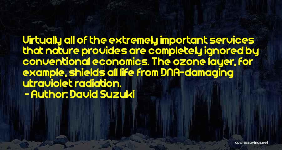 David Suzuki Quotes: Virtually All Of The Extremely Important Services That Nature Provides Are Completely Ignored By Conventional Economics. The Ozone Layer, For