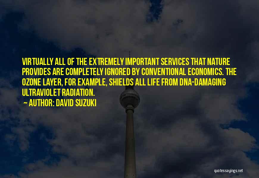 David Suzuki Quotes: Virtually All Of The Extremely Important Services That Nature Provides Are Completely Ignored By Conventional Economics. The Ozone Layer, For
