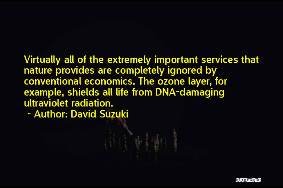 David Suzuki Quotes: Virtually All Of The Extremely Important Services That Nature Provides Are Completely Ignored By Conventional Economics. The Ozone Layer, For