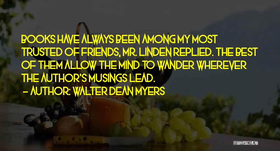 Walter Dean Myers Quotes: Books Have Always Been Among My Most Trusted Of Friends, Mr. Linden Replied. The Best Of Them Allow The Mind