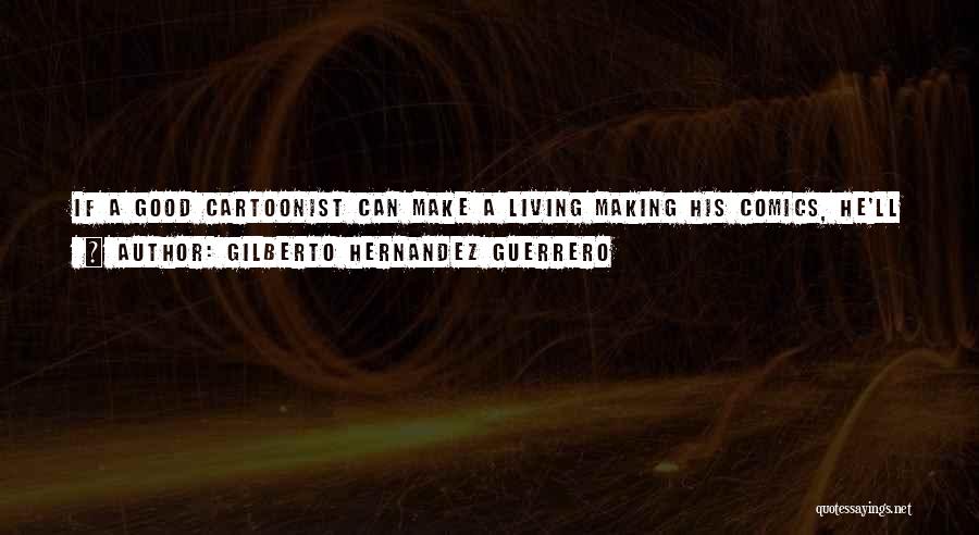 Gilberto Hernandez Guerrero Quotes: If A Good Cartoonist Can Make A Living Making His Comics, He'll Continue To Do That; The Lesser Insincere Cartoonist