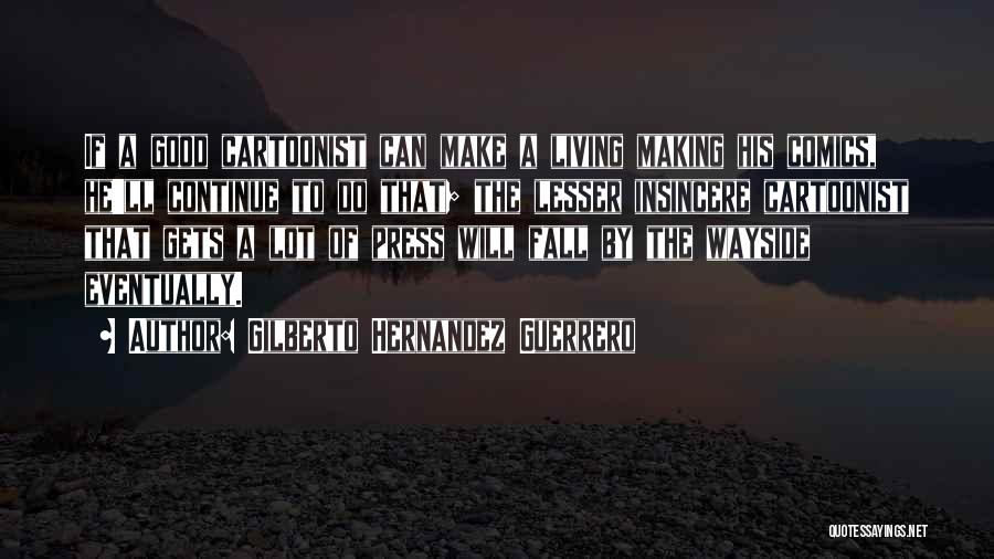 Gilberto Hernandez Guerrero Quotes: If A Good Cartoonist Can Make A Living Making His Comics, He'll Continue To Do That; The Lesser Insincere Cartoonist