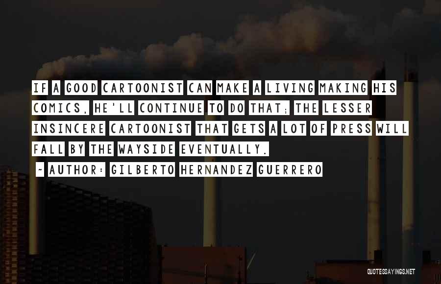 Gilberto Hernandez Guerrero Quotes: If A Good Cartoonist Can Make A Living Making His Comics, He'll Continue To Do That; The Lesser Insincere Cartoonist