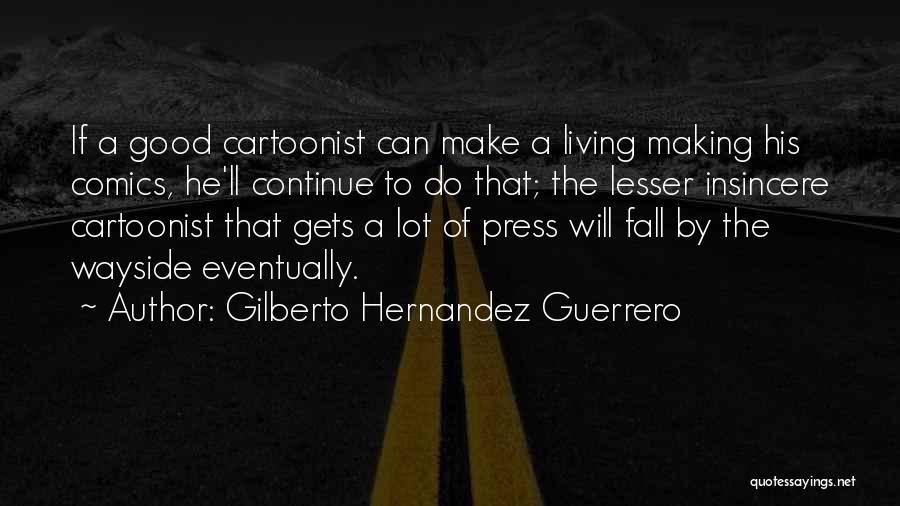 Gilberto Hernandez Guerrero Quotes: If A Good Cartoonist Can Make A Living Making His Comics, He'll Continue To Do That; The Lesser Insincere Cartoonist