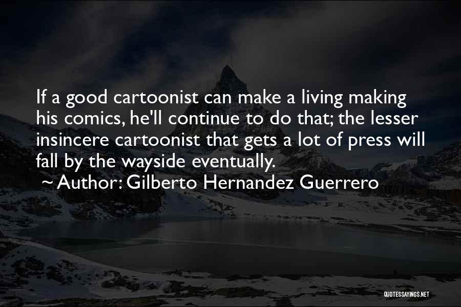 Gilberto Hernandez Guerrero Quotes: If A Good Cartoonist Can Make A Living Making His Comics, He'll Continue To Do That; The Lesser Insincere Cartoonist