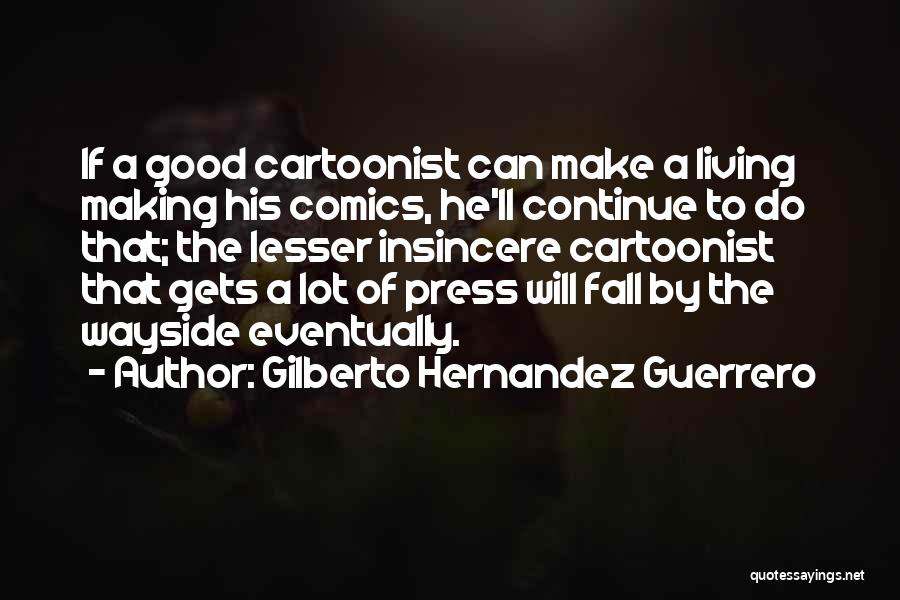 Gilberto Hernandez Guerrero Quotes: If A Good Cartoonist Can Make A Living Making His Comics, He'll Continue To Do That; The Lesser Insincere Cartoonist