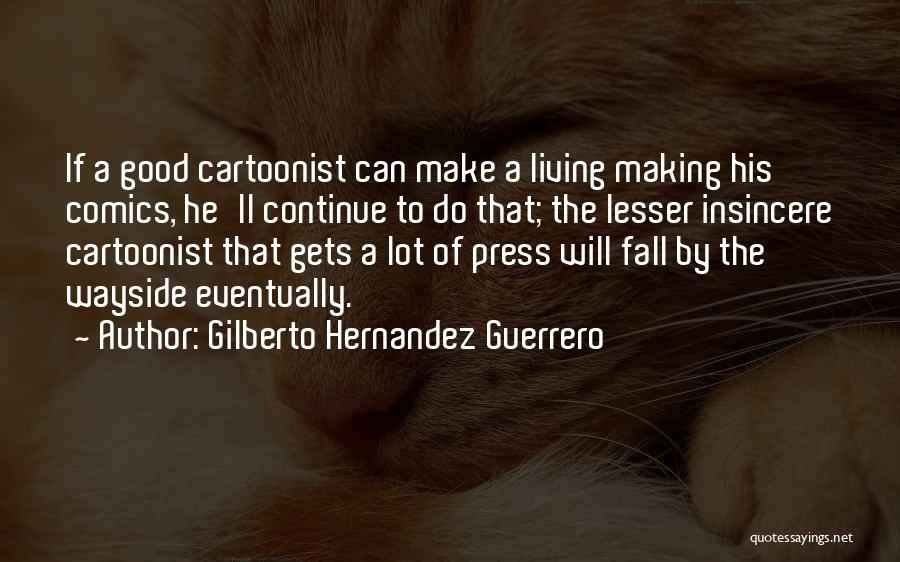Gilberto Hernandez Guerrero Quotes: If A Good Cartoonist Can Make A Living Making His Comics, He'll Continue To Do That; The Lesser Insincere Cartoonist